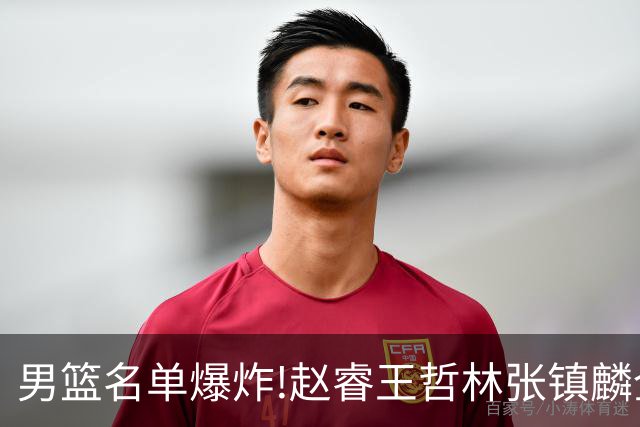 男篮名单爆炸!赵睿王哲林张镇麟全落选，但最扎心是高诗岩进去了